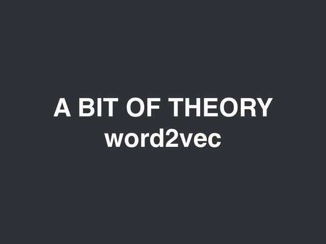 A BIT OF THEORY
word2vec

