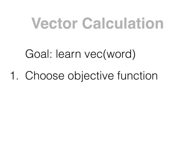 Vector Calculation
Goal: learn vec(word)
1. Choose objective function
