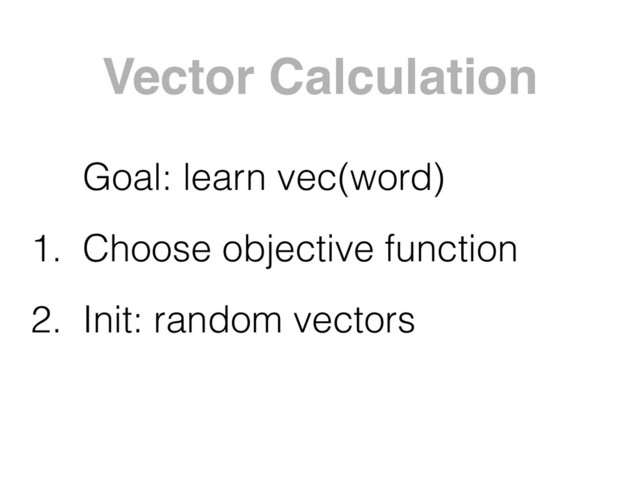 Vector Calculation
Goal: learn vec(word)
1. Choose objective function
2. Init: random vectors
