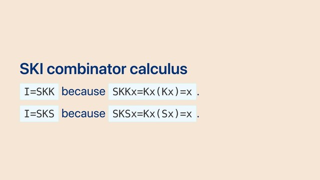 SKI combinator calculus
I=SKK
because SKKx=Kx(Kx)=x
.
I=SKS
because SKSx=Kx(Sx)=x
.
