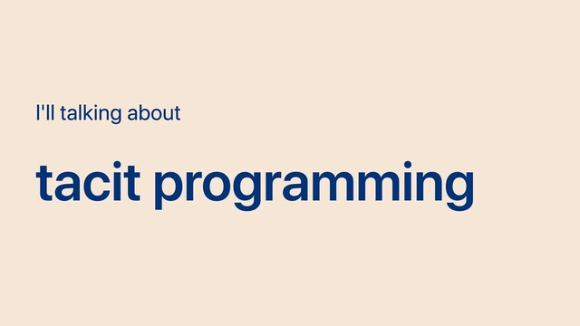 I'll talking about
tacit programming
