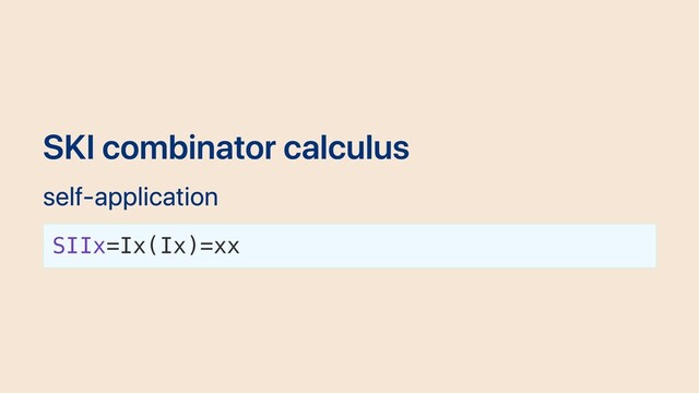 SKI combinator calculus
self-application
SIIx=Ix(Ix)=xx
