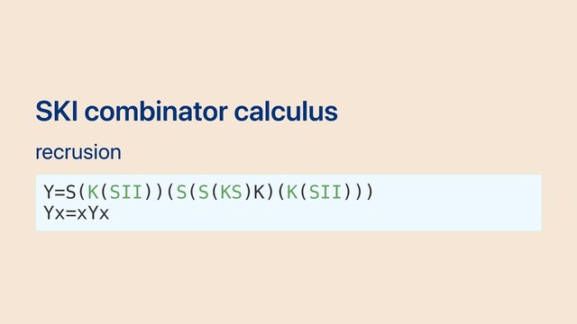 SKI combinator calculus
recrusion
Y=S(K(SII))(S(S(KS)K)(K(SII)))
Yx=xYx
