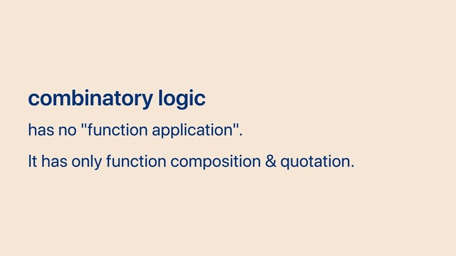 combinatory logic
has no "function application".
It has only function composition & quotation.

