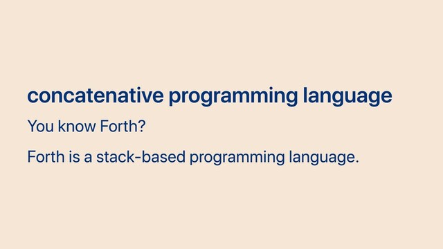 concatenative programming language
You know Forth?
Forth is a stack-based programming language.
