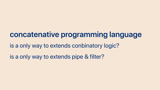 concatenative programming language
is a only way to extends conbinatory logic?
is a only way to extends pipe & filter?
