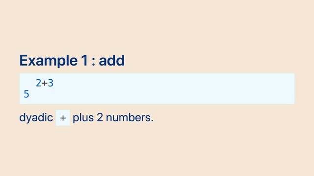 Example 1 : add
2+3
5
dyadic +
plus 2 numbers.
