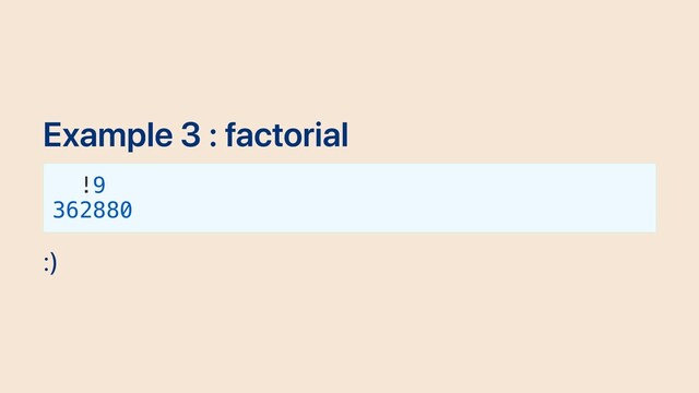 Example 3 : factorial
!9
362880
:)
