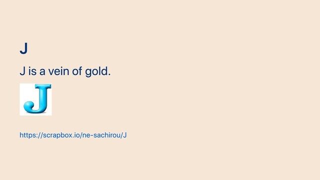 J
J is a vein of gold.
https://scrapbox.io/ne-sachirou/J
