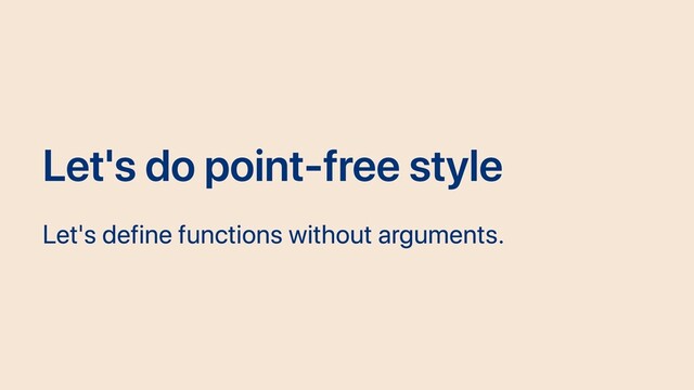 Let's do point-free style
Let's define functions without arguments.
