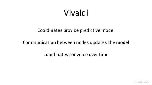 HASHICORP
Vivaldi
Coordinates provide predictive model
Communication between nodes updates the model
Coordinates converge over time

