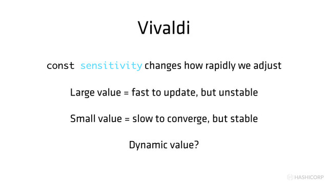 HASHICORP
Vivaldi
const sensitivity changes how rapidly we adjust
Large value = fast to update, but unstable
Small value = slow to converge, but stable
Dynamic value?
