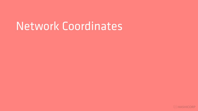 HASHICORP
Network Coordinates
