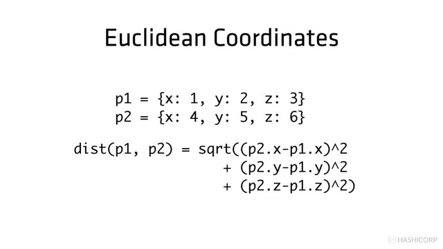 HASHICORP
Euclidean Coordinates
p1 = {x: 1, y: 2, z: 3}
p2 = {x: 4, y: 5, z: 6}
dist(p1, p2) = sqrt((p2.x-p1.x)^2
+ (p2.y-p1.y)^2
+ (p2.z-p1.z)^2)
