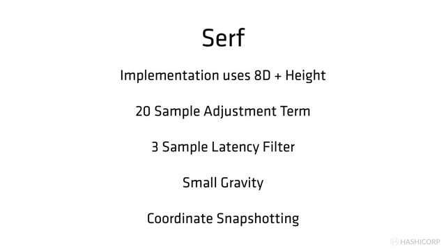 HASHICORP
Serf
Implementation uses 8D + Height
20 Sample Adjustment Term
3 Sample Latency Filter
Small Gravity
Coordinate Snapshotting
