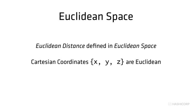 HASHICORP
Euclidean Space
Euclidean Distance deﬁned in Euclidean Space
Cartesian Coordinates {x, y, z} are Euclidean
