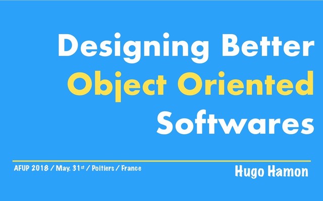 AFUP 2018 / May. 31st / Poitiers / France Hugo Hamon
Designing Better
Object Oriented
Software
