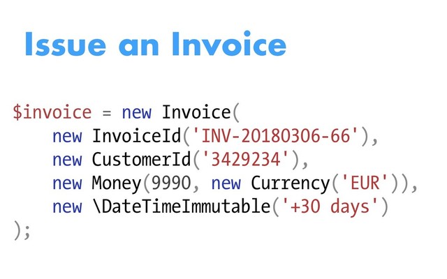 Issue an Invoice
$invoice = new Invoice(
new InvoiceId('INV-20180306-66'),
new CustomerId('3429234'),
new Money(9990, new Currency('EUR')),
new \DateTimeImmutable('+30 days')
);
