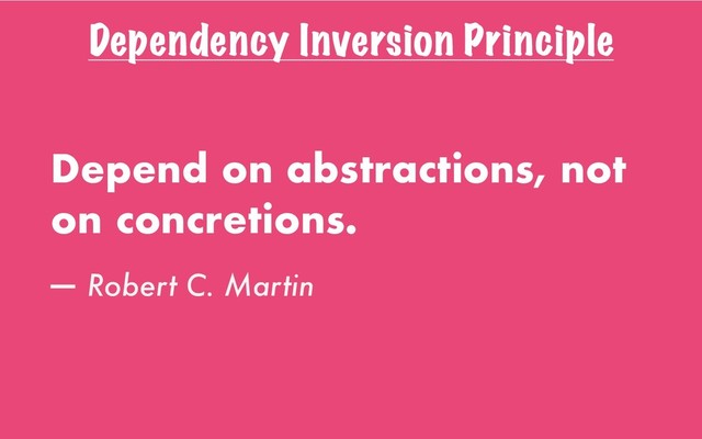 Dependency Inversion Principle
Depend on abstractions, not
on concretions.
— Robert C. Martin
