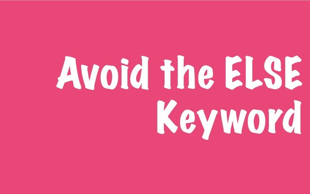Avoid the ELSE
Keyword
