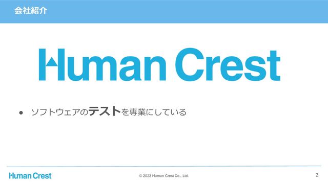 © 2023 Human Crest Co., Ltd.
会社紹介
● ソフトウェアのテストを専業にしている
2
