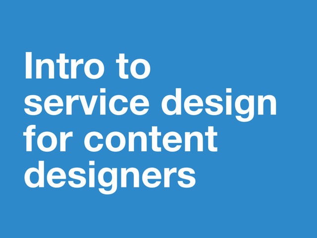 Intro to
service design
for content
designers
