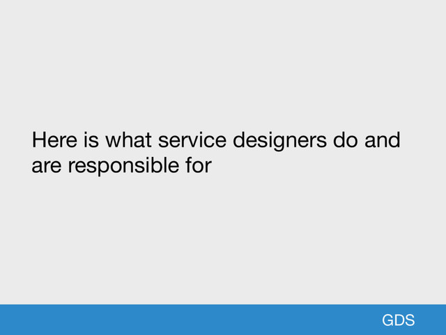 GDS
Here is what service designers do and
are responsible for
