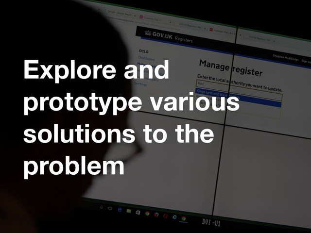 Explore and
prototype various
solutions to the
problem
