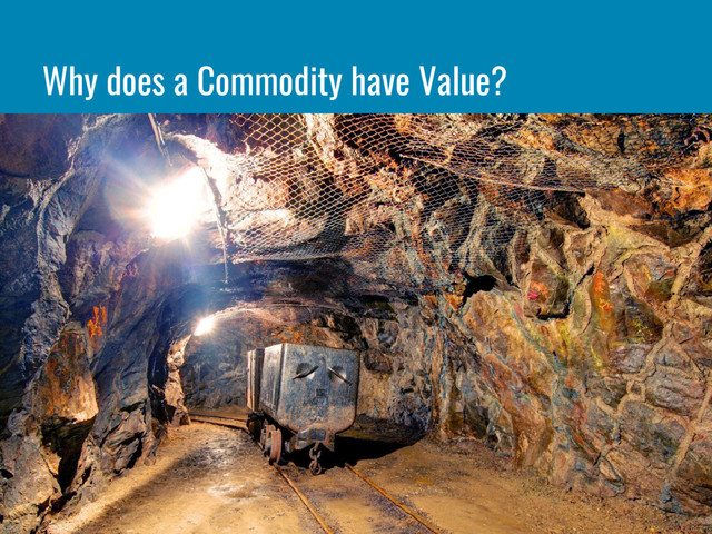 Why does a Commodity have Value?
“From the taste of wheat it is not possible to tell who produced it, a Russian serf, a
French peasant or an English capitalist.” - Karl Marx
“A commodity is a basic good used in commerce that is interchangeable with other
commodities of the same type.” - Investopedia
