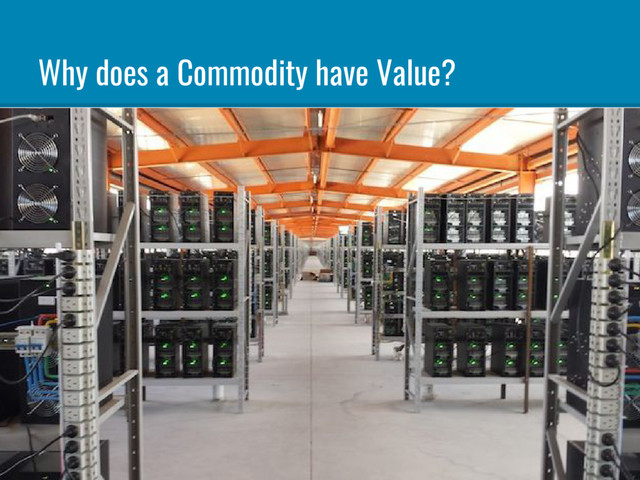 Why does a Commodity have Value?
“From the taste of wheat it is not possible to tell who produced it, a Russian serf, a
French peasant or an English capitalist.” - Karl Marx
“A commodity is a basic good used in commerce that is interchangeable with other
commodities of the same type.” - Investopedia
