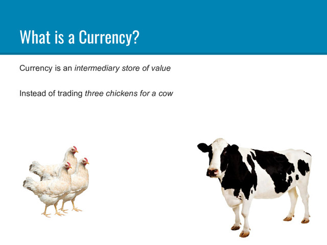What is a Currency?
Currency is an intermediary store of value
Instead of trading three chickens for a cow
