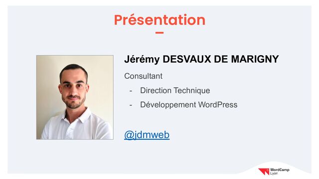 Présentation
Jérémy DESVAUX DE MARIGNY
Consultant
- Direction Technique
- Développement WordPress
@jdmweb
