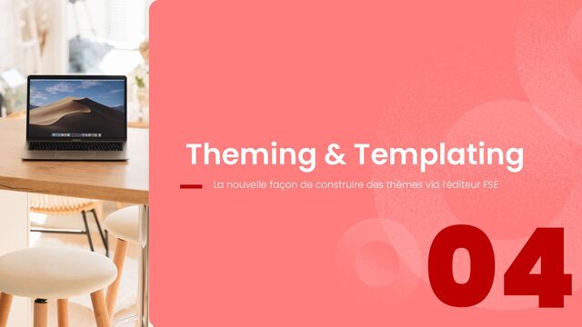 04
Theming & Templating
La nouvelle façon de construire des thèmes via l’éditeur FSE
