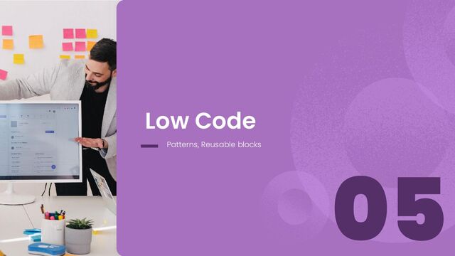 05
Low Code
Patterns, Reusable blocks
