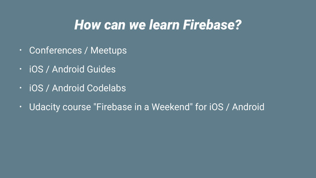 How can we learn Firebase?
• Conferences / Meetups
• iOS / Android Guides
• iOS / Android Codelabs
• Udacity course "Firebase in a Weekend" for iOS / Android
