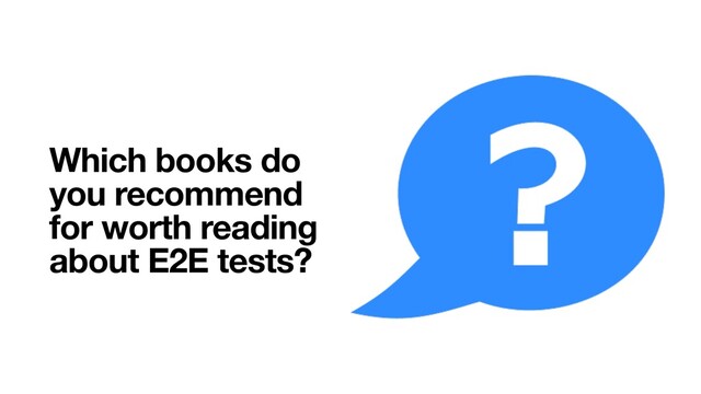 Which books do
you recommend
for worth reading
about E2E tests?

