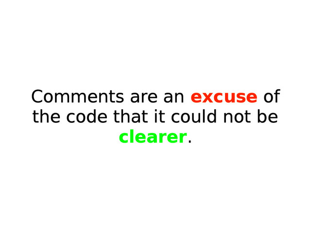 Comments are an excuse of
the code that it could not be
clearer.
