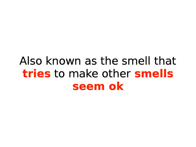 Also known as the smell that
tries to make other smells
seem ok
