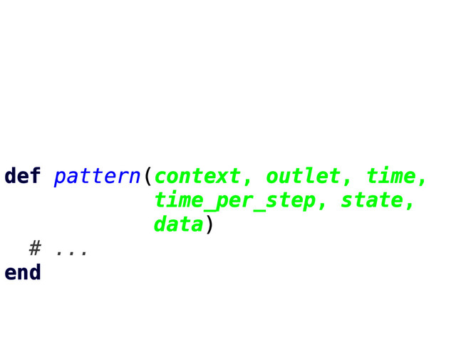 def pattern(context, outlet, time,
time_per_step, state,
data)
# ...
end

