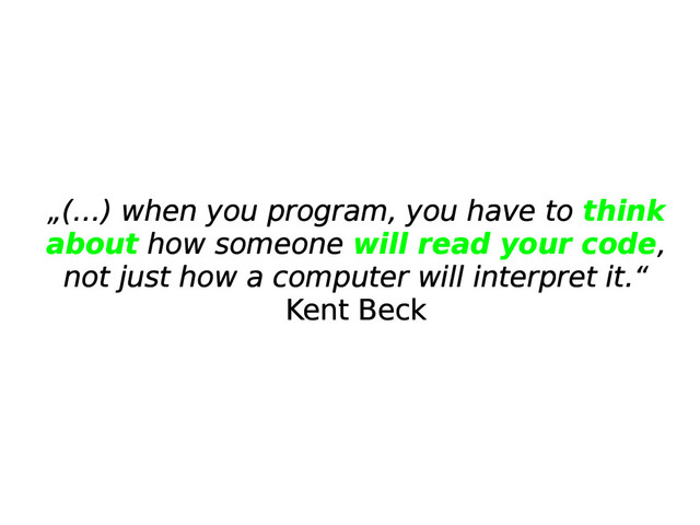 „(…) when you program, you have to think
about how someone will read your code,
not just how a computer will interpret it.“
Kent Beck
