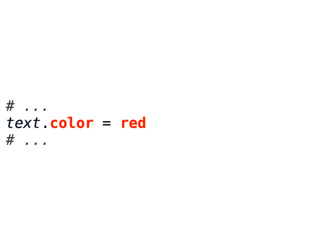 # ...
text.color = red
# ...
