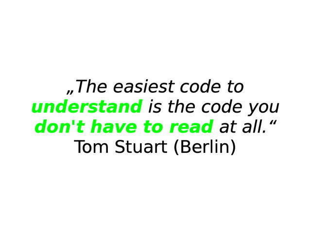 „The easiest code to
understand is the code you
don't have to read at all.“
Tom Stuart (Berlin)
