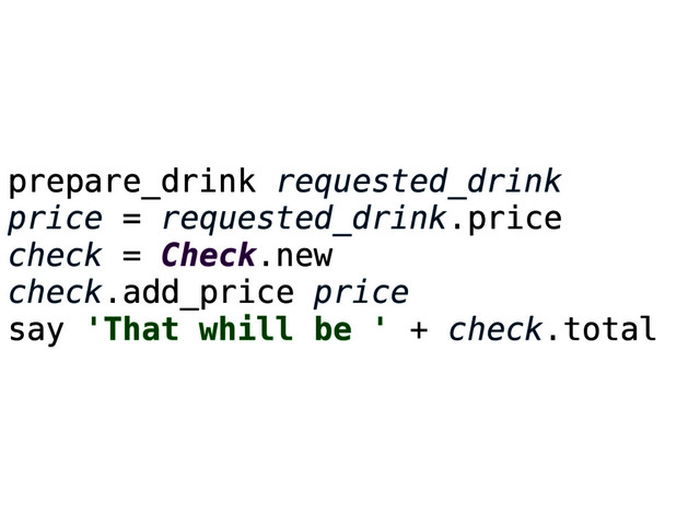 prepare_drink requested_drink
price = requested_drink.price
check = Check.new
check.add_price price
say 'That whill be ' + check.total
