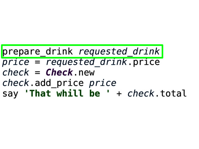 prepare_drink requested_drink
price = requested_drink.price
check = Check.new
check.add_price price
say 'That whill be ' + check.total
