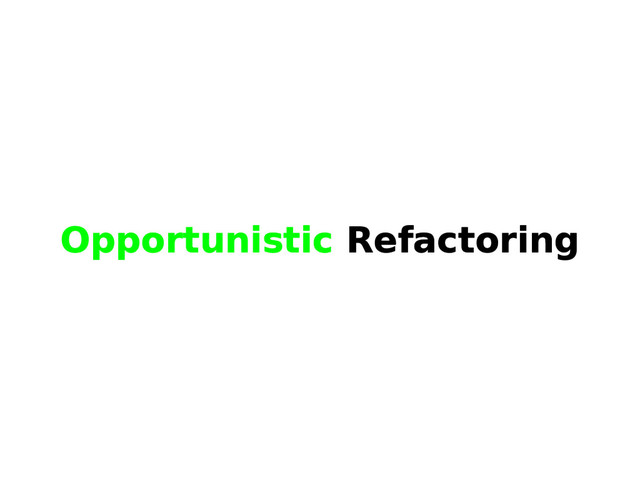 Opportunistic Refactoring
