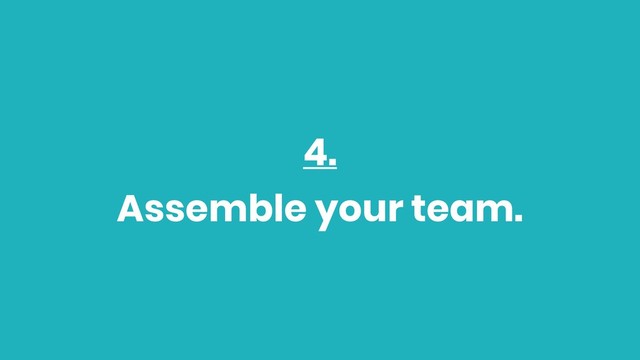 4.
Assemble your team.
