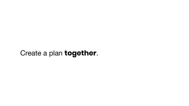 Create a plan together.

