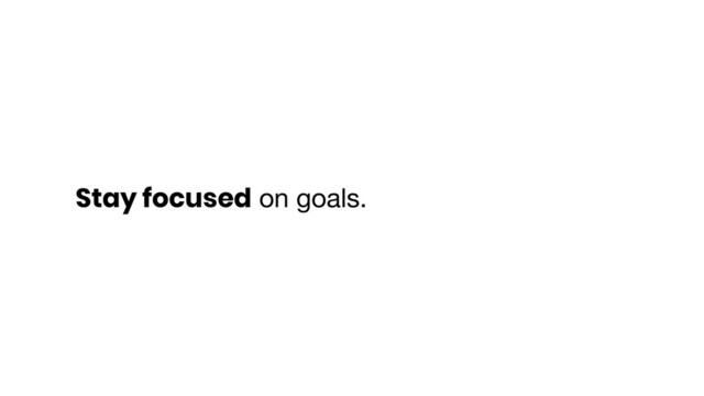 Stay focused on goals.
