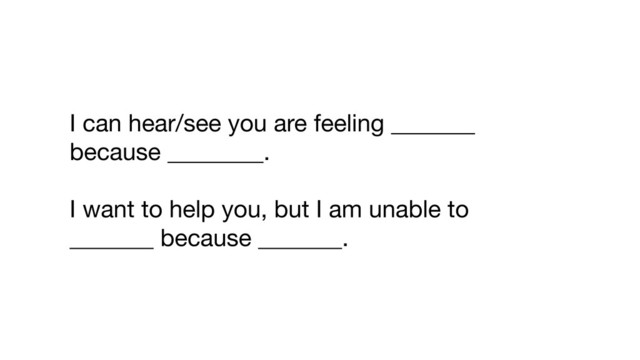 I can hear/see you are feeling _______
because ________.

I want to help you, but I am unable to
_______ because _______.
