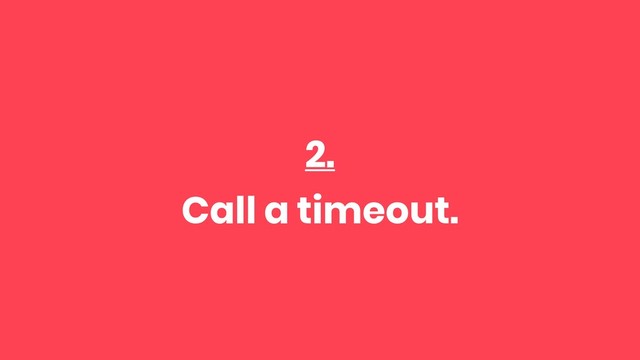 2.
Call a timeout.
